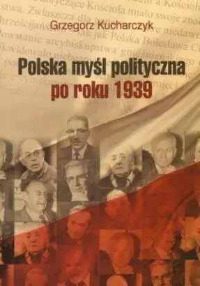 Polska myśl polityczna po roku 1939 - Grzegorz Kucharczyk