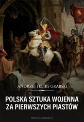 Polska sztuka wojenna za pierwszych Piastów - Andrzej Feliks Grabski