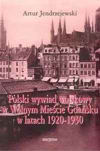 Polski wywiad wojskowy w Wolnym Mieście Gdańsku w latach 1920-1930 - JENDRZEJEWSKI A