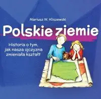 Polskie ziemie Historia o tym, jak nasza ojczyzna zmieniała kształt - Mariusz W. Kliszewski