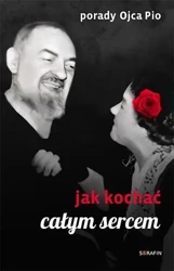 Porady Ojca Pio. Jak kochać całym sercem - red. Joanna Świątkiewicz