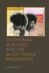 Posthuman Blackness and the Black Female Imagination - Kristen Lillvis