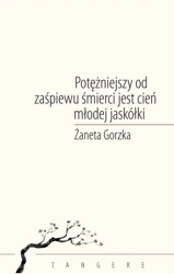 Potężniejszy od zaśpiewu śmierci jest cień młodej jaskółki - Żaneta Gorzka