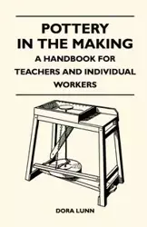 Pottery in the Making - A Handbook for Teachers and Individual Workers - Dora Lunn