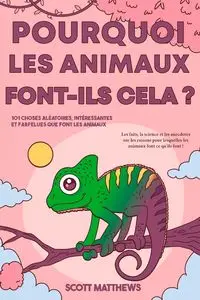 Pourquoi les animaux font-ils cela ? - 101 Choses aléatoires, intéressantes et farfelues que font les animaux - Les faits, la science et les anecdotes sur les raisons pour lesquelles les animaux font ce qu'ils font ! - Scott Matthews