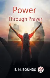 Power Through Prayer - BOUNDS E. M.