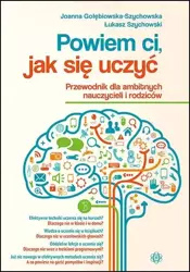 Powiem ci, jak się uczyć. Przewodnik dla ambitnych - Joanna Gołębiowska-Szychowska, Łukasz Szychowski