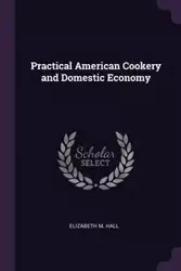 Practical American Cookery and Domestic Economy - Elizabeth M. Hall