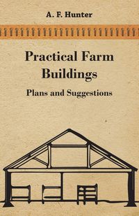 Practical Farm Buildings - Plans and Suggestions - Hunter A. F.