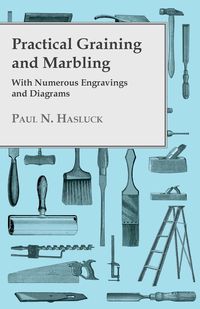 Practical Graining And Marbling - With Numerous Engravings And Diagrams - Paul Hasluck