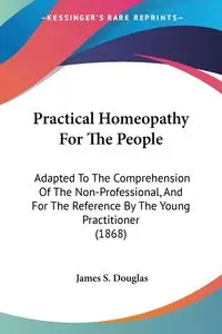 Practical Homeopathy For The People - Douglas James S.