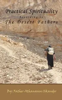 Practical Spirituality According to the Desert Fathers - Iskander Athanasius