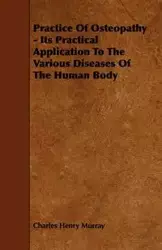 Practice Of Osteopathy - Its Practical Application To The Various Diseases Of The Human Body - Murray Charles Henry