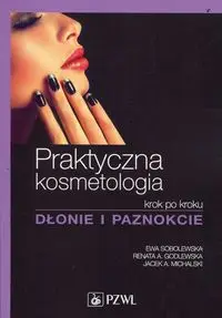 Praktyczna kosmetologia krok po kroku Dłonie i paznokcie - Ewa Sobolewska, Renata A. Godlewska, Jacek A. Michalski