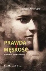 Prawda i męskość. W zwarciu z naturalnością - Szczepan Kutrowski