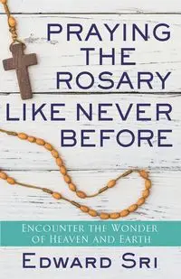 Praying the Rosary Like Never Before - Edward Sri