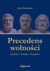 Precedens wolności. Ajschylos-Sofokles-Eurypides - Jerzy Oniszczuk