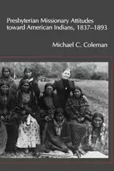 Presbyterian Missionary Attitudes Toward American Indians, 1837a1893 - Coleman Michael C.