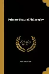 Primary Natural Philosophy - John Johnston