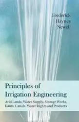 Principles of Irrigation Engineering - Arid Lands, Water Supply, Storage Works, Dams, Canals, Water Rights and Products - Frederick Newell Haynes