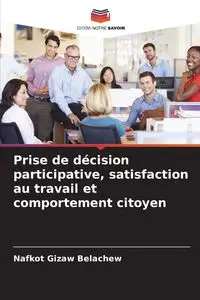 Prise de décision participative, satisfaction au travail et comportement citoyen - Belachew Nafkot Gizaw