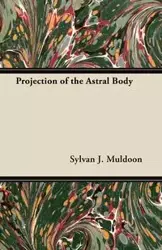 Projection of the Astral Body - Muldoon Sylvan J.