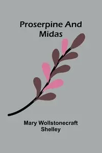 Proserpine and Midas - Shelley Mary Wollstonecraft