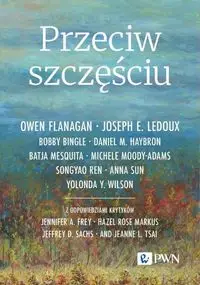 Przeciw szczęściu - Owen Flanagan, Joseph E. LeDoux, Bobby Bingle, Daniel M. Haybron, Mesquita Batja, Michele Moody-Adams, Ren