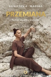 Przemiana. Podróż do siły i wolności - Agnieszka Maciąg