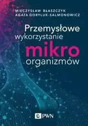 Przemysłowe wykorzystanie mikroorganizmów - Mieczysław Kazimierz Błaszczyk, Agata Goryluk-Salmonowicz