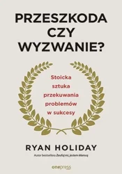 Przeszkoda czy wyzwanie? Stoicka sztuka przekuwania problemów w sukcesy wyd. 2 - Ryan Holiday