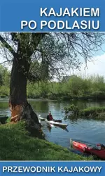 Przewodnik kajakowy. Kajakiem po Podlasiu - Tomasz Darmochwał, Jakub Jagiełło, Marek Mazur