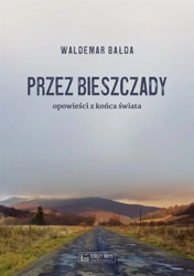 Przez Bieszczady...Opowieści z końca świata - Waldemar Bałda