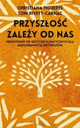 Przyszłość zależy od nas. Przewodnik po kryzysie.. - Christiana Figueres, Tom Rivett-Carnac