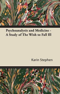 Psychoanalysis and Medicine - A Study of The Wish to Fall Ill - Stephen Karin