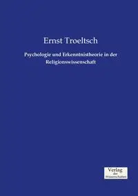 Psychologie und Erkenntnistheorie in der Religionswissenschaft - Troeltsch Ernst