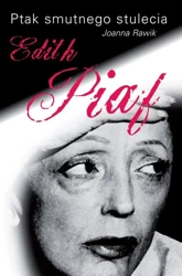 Ptak smutnego stulecia. Edith Piaf - Joanna Rawik