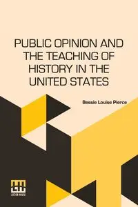 Public Opinion And The Teaching Of History In The United States - Bessie Louise Pierce