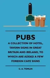 Pubs - A Collection Of Hotel, Tavern Signs In Great Britain And Ireland, To Which Are Added A Few Foreign Cafe Signs - Tomlin G. A.