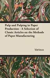 Pulp and Pulping in Paper Production - A Selection of Classic Articles on the Methods of Paper Manufacturing - Various