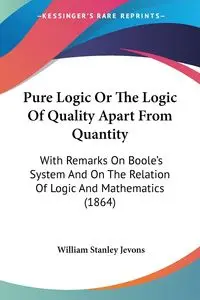 Pure Logic Or The Logic Of Quality Apart From Quantity - William Stanley Jevons