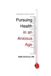 Pursuing Health in an Anxious Age - Bob Cutillo