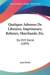 Quelques Adresses De Libraires, Imprimeurs, Relieurs, Marchands, Etc. - Jean Poche