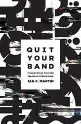 Quit Your Band! Musical Notes from the Japanese Underground - F. Martin Ian