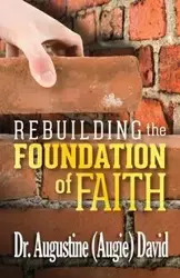 REBUILDING THE FOUNDATION OF FAITH - David Augustine Dr.