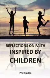 REFLECTIONS ON FAITH INSPIRED BY CHILDREN - Phil Ridden