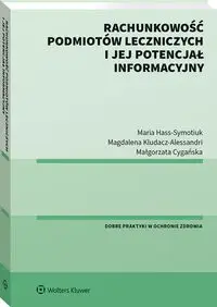 Rachunkowość podmiotów leczniczych i jej potencjał informacyjny - Małgorzata Cygańska, Magdalena Kludacz-Alessandri, Maria Hass-Symotiuk