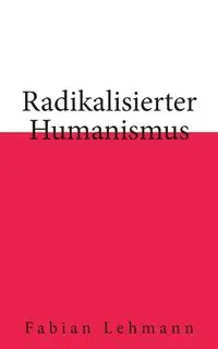 Radikalisierter Humanismus - Fabian Lehmann