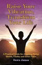 Raise Your Vibration, Transform Your Life - James Dawn