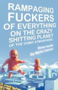 Rampaging Fuckers of Everything on the Crazy Shitting Planet of the Vomit Atmosphere - Hansen Mykle